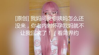 [原创] 我妈问我你姨妈怎么还没来，你老内射怀孕我妈就不让我回家了！（看简界约