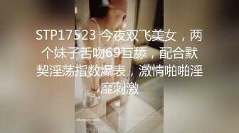 STP17523 今夜双飞美女，两个妹子舌吻69互舔，配合默契淫荡指数爆表，激情啪啪淫靡刺激