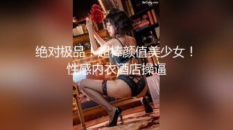 绝对极品！超棒颜值美少女！性感内衣酒店操逼