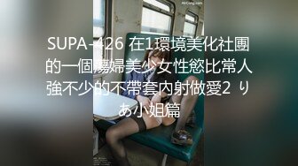 SUPA-426 在1環境美化社團的一個蕩婦美少女性慾比常人強不少的不帶套內射做愛2 りあ小姐篇