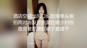 酒店空调出风口偷放摄像头偷拍两对炮友开房蕾丝裙少妇怕查房被抓撩起裙子直接干