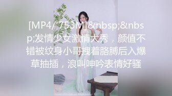 [MP4/ 753M]&nbsp;&nbsp;发情少女激情大秀，颜值不错被纹身小哥拽着胳膊后入爆草抽插，浪叫呻吟表情好骚