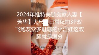 2024年推特美腿良家人妻【芳华】大尺度日常私拍3P双飞炮友众多魅惑的小淫娃这双腿就是满分