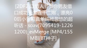 [2DF2]以情人节当你男友借口成功无套连干二炮，漂亮00后小萝莉真单纯被忽悠的超听话 - soav(7095419-12261200)_evMerge [MP4/155MB][BT种子]