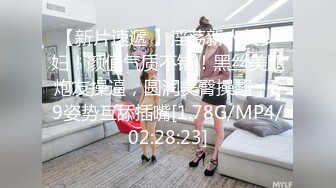 【新片速遞 】淫荡新人美少妇！颜值气质不错！黑丝美腿炮友操逼，圆润美臀操翻，69姿势互舔插嘴[1.78G/MP4/02:28:23]