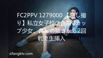 FC2PPV 1279000 【隠し撮り】私立女子校②色白Gカップ少女。癒しの抜きから2回戦で生挿入