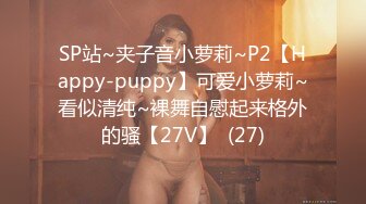 SP站~夹子音小萝莉~P2【Happy-puppy】可爱小萝莉~看似清纯~裸舞自慰起来格外的骚【27V】  (27)