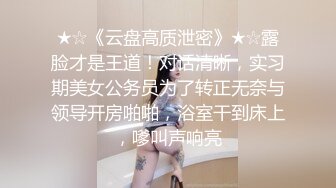 ★☆《云盘高质泄密》★☆露脸才是王道！对话清晰，实习期美女公务员为了转正无奈与领导开房啪啪，浴室干到床上，嗲叫声响亮