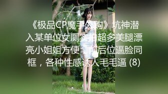 《极品CP魔手外购》坑神潜入某单位女厕实拍超多美腿漂亮小姐姐方便，前后位逼脸同框，各种性感诱人毛毛逼 (8)