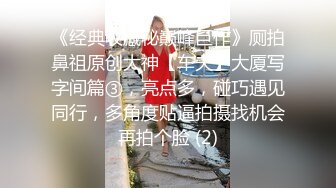 《极品CP魔手外购》☀️坑神潜入某单位女厕实拍超多漂亮小姐姐方便，前后位逼脸同框，大毛逼极品一线天简直太顶了 (1)