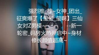 ✨✨✨强烈推_荐~女神_团出_征爽爆了【玺玺_玺啊】三仙女对Z男模~~！✨✨✨--新一轮密_码房火热开启中~身材修长颜值超高~