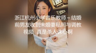 浙江杭州小学音乐教师～结婚前男友收到未婚妻私照与调教视频  真是杀人诛心啊