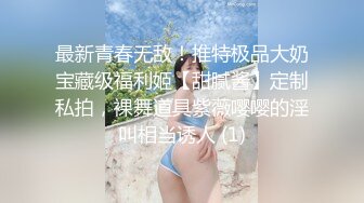 最新青春无敌！推特极品大奶宝藏级福利姬【甜腻酱】定制私拍，裸舞道具紫薇嘤嘤的淫叫相当诱人 (1)