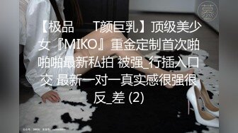 【极品❤️T颜巨乳】顶级美少女『MIKO』重金定制首次啪啪啪最新私拍 被强_行插入口交 最新一对一真实感很强很反_差 (2)