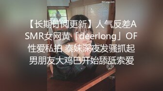 【长期订阅更新】人气反差ASMR女网黄「deerlong」OF性爱私拍 泰妹深夜发骚抓起男朋友大鸡巴开始舔舐索爱