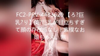 FC2-PPV-4483620 【ろ?巨乳?り】美?巨乳が目立ちすぎて顔の存在感なし！素樸なお嬢ちゃん。無