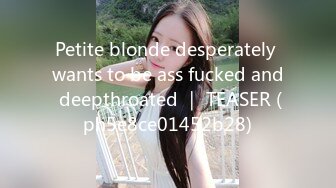 Petite blonde desperately wants to be ass fucked and deepthroated ｜ TEASER (ph5e8ce01452b28)