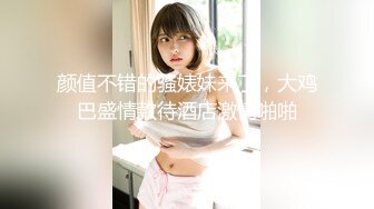 颜值不错的骚婊妹来了，大鸡巴盛情款待酒店激情啪啪