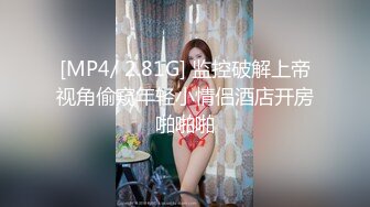 [MP4/ 2.81G] 监控破解上帝视角偷窥年轻小情侣酒店开房啪啪啪