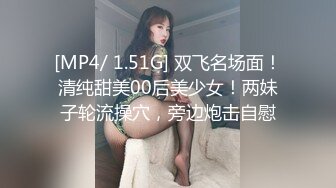 [MP4/ 1.51G] 双飞名场面！清纯甜美00后美少女！两妹子轮流操穴，旁边炮击自慰