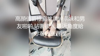 高顔值苗條高挑清純萌妹和男友啪啪,站著後入,最近角度給你看抽送過程