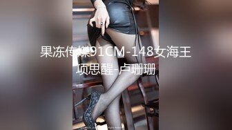 果冻传媒91CM-148女海王项思醒-卢珊珊