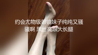 约会尤物级眼镜妹子纯纯又骚骚啊 黑丝高跟大长腿