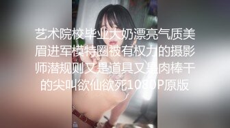 艺术院校毕业大奶漂亮气质美眉进军模特圈被有权力的摄影师潜规则又是道具又是肉棒干的尖叫欲仙欲死1080P原版