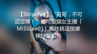 ✨【Stripchat】“哥哥，不可涩涩噢！”超可爱猫女主播「MiSSLee01」黑丝挑逗按摩棒自慰颤抖