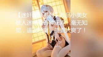 【迷奸睡奸系列】极品小美女被人迷晕后各种玩弄，毫无知觉，逼逼粉嫩，简直太爽了！ (1)