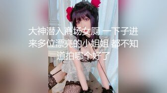 【新速片遞】 《极品CP✅魔手☛外购》技术型坑神巅峰厕拍！美女如云女厕看脸看逼式偸拍络绎不绝少女少妇方便，清纯小姐姐想不到私处毛茸茸的[2780M/MP4/08:51]