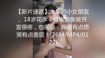 【新片速遞】大哥的小女朋友、18岁花季，鲜嫩鲍鱼被开发很疼，也很爽，操得有点想哭有点委屈！[26M/MP4/01:22]