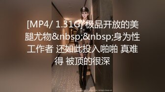 [MP4/ 1.31G] 极品开放的美腿尤物&nbsp;&nbsp;身为性工作者 还如此投入啪啪 真难得 被顶的很深