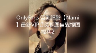 OnlyFans 巨乳肥臀【Nami】最新VIP订阅视图自慰视图福利2