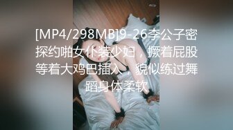 [MP4/298MB]9-26李公子密探约啪女仆装少妇，撅着屁股等着大鸡巴插入，貌似练过舞蹈身体柔软