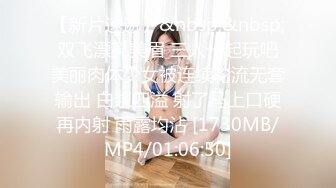 【新片速遞】&nbsp;&nbsp; 双飞漂亮美眉 三人一起玩吧 美丽肉体少女被连续轮流无套输出 白浆四溢 射了马上口硬再内射 雨露均沾 [1730MB/MP4/01:06:50]