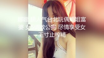 【极品颜值女神】清纯蛇精脸少女首次露脸约啪操逼喷水，叫声超骚