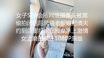 女子SPA会所网络摄像头被黑偸拍闭店后风骚老板娘把情夫约到店里打炮在按摩床上激情女上磨的疯狂1080P原版