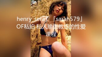 henry_sera」「sarah579」OF私拍 私人瑜伽教练的性爱课程