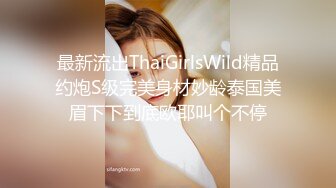 最新流出ThaiGirlsWild精品约炮S级完美身材妙龄泰国美眉下下到底欧耶叫个不停