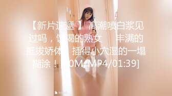 【新片速遞】 我的公厕淫荡母狗，大奶子大屁股❤️做爱撞得漫天飞，爽死这小骚逼！[143M/MP4/03:30]