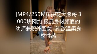 [MP4/259MB]探花大熊哥 3000块网约 极品身材颜值的幼师兼职外围女 -纯欲温柔身材性感