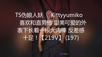 TS伪娘人妖❤️Kittyyumiko❤️喜欢和直男做 甜美可爱的外表下长着一根大肉棒 反差感十足！【219V】 (197)