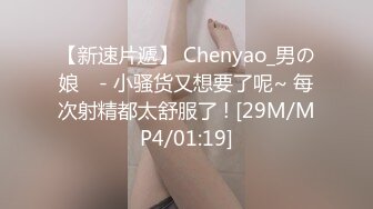 【新速片遞】 Chenyao_男の娘 ♈- 小骚货又想要了呢~ 每次射精都太舒服了 ! [29M/MP4/01:19]