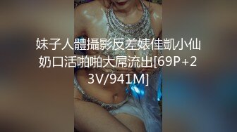 妹子人體攝影反差婊佳凱小仙奶口活啪啪大屌流出[69P+23V/941M]