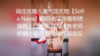 端庄优雅人妻气质尤物〖Sofia Nana〗舞蹈老师穿着刺绣旗袍上门服务 开发调教老师娇嫩小菊花 越是端庄越是反差2