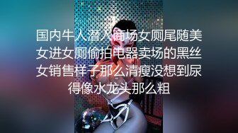 只约最骚最浪女神级别的反差婊！推特约炮大神【军阀】私拍，淫语调教开发潘金莲性奴女儿1