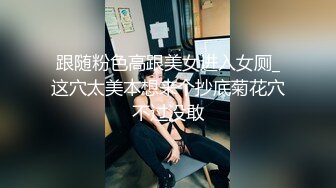 跟随粉色高跟美女进入女厕_这穴太美本想来个抄底菊花穴不过没敢