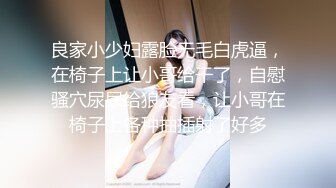 良家小少妇露脸无毛白虎逼，在椅子上让小哥给干了，自慰骚穴尿尿给狼友看，让小哥在椅子上各种抽插射了好多