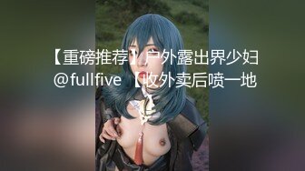 【重磅推荐】户外露出界少妇 @fullfive 【收外卖后喷一地】